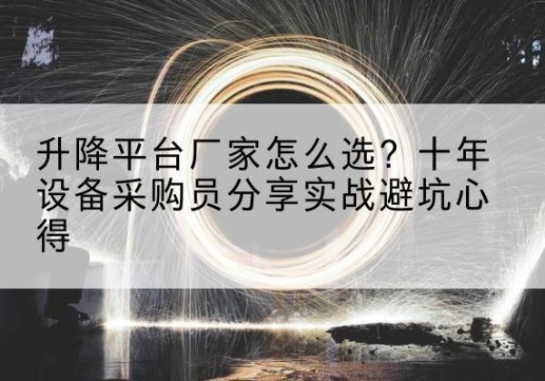 鄠邑升降平台厂家-怎么选？十年设备采购员分享实战避坑心得