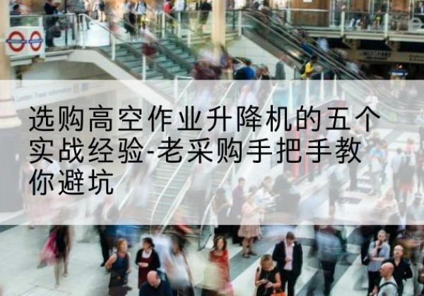 鄠邑高空作业升降机厂家-选购高空作业升降机的五个实战经验-老采购手把手教你避坑