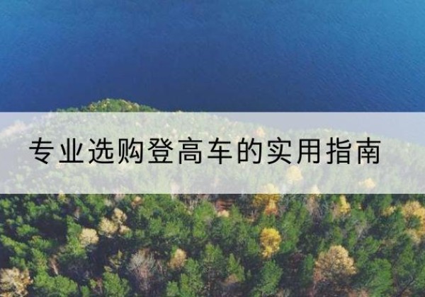 鄠邑电动登高车厂家推荐-专业选购登高车的实用指南